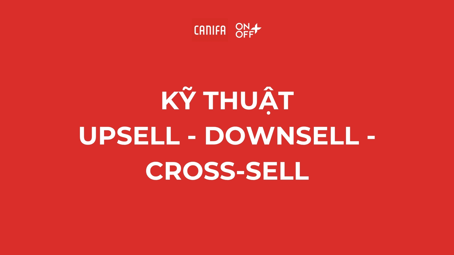 KỸ THUẬT UPSELL, DOWNSELL, CROSS-SELL